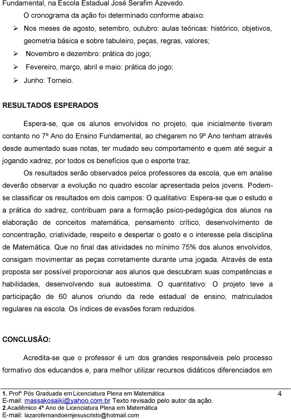 Novembro e dezembro: prática do jogo; Fevereiro, março, abril e maio: prática do jogo; Junho: Torneio.