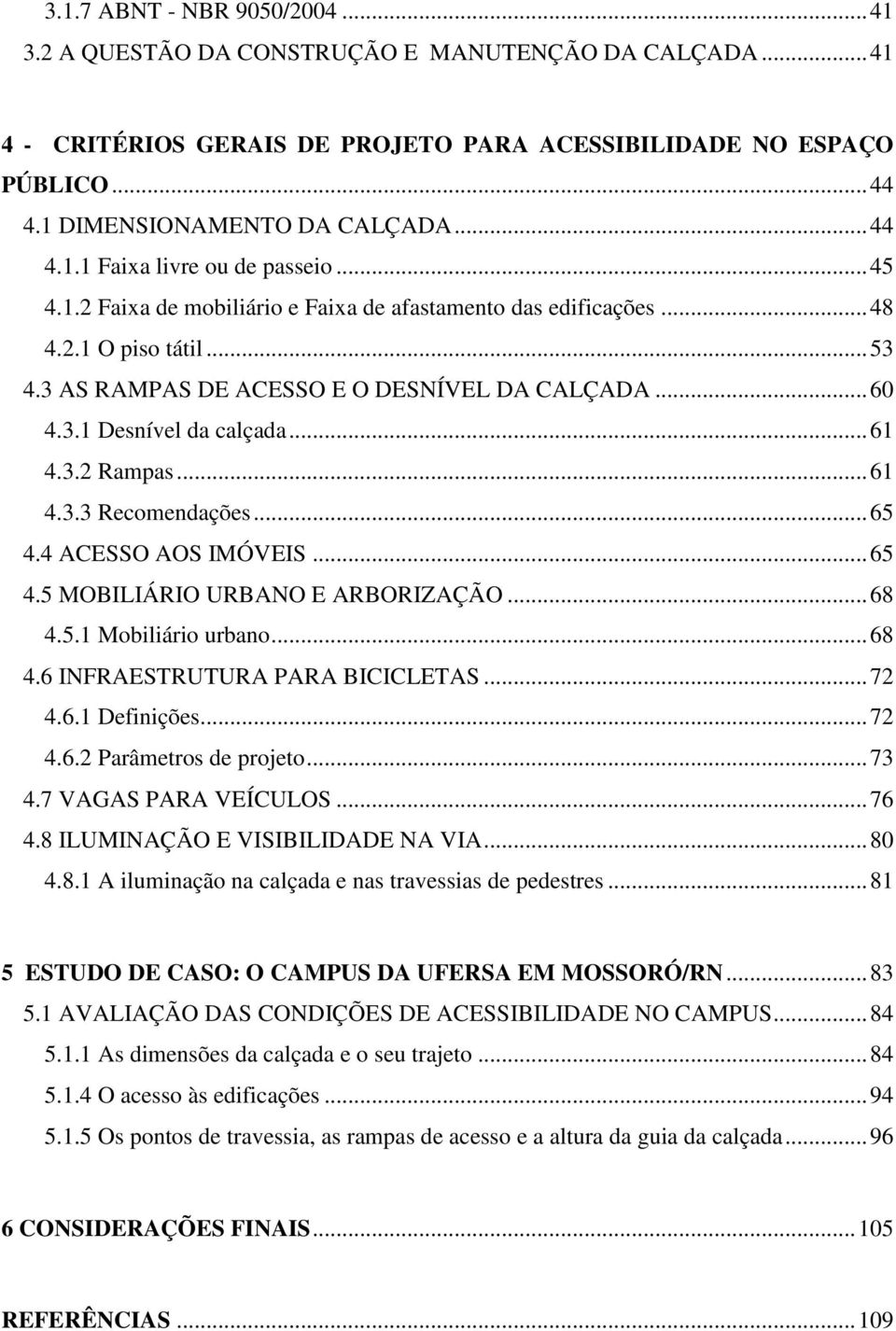 .. 61 4.3.2 Rampas... 61 4.3.3 Recomendações... 65 4.4 ACESSO AOS IMÓVEIS... 65 4.5 MOBILIÁRIO URBANO E ARBORIZAÇÃO... 68 4.5.1 Mobiliário urbano... 68 4.6 INFRAESTRUTURA PARA BICICLETAS... 72 4.6.1 Definições.