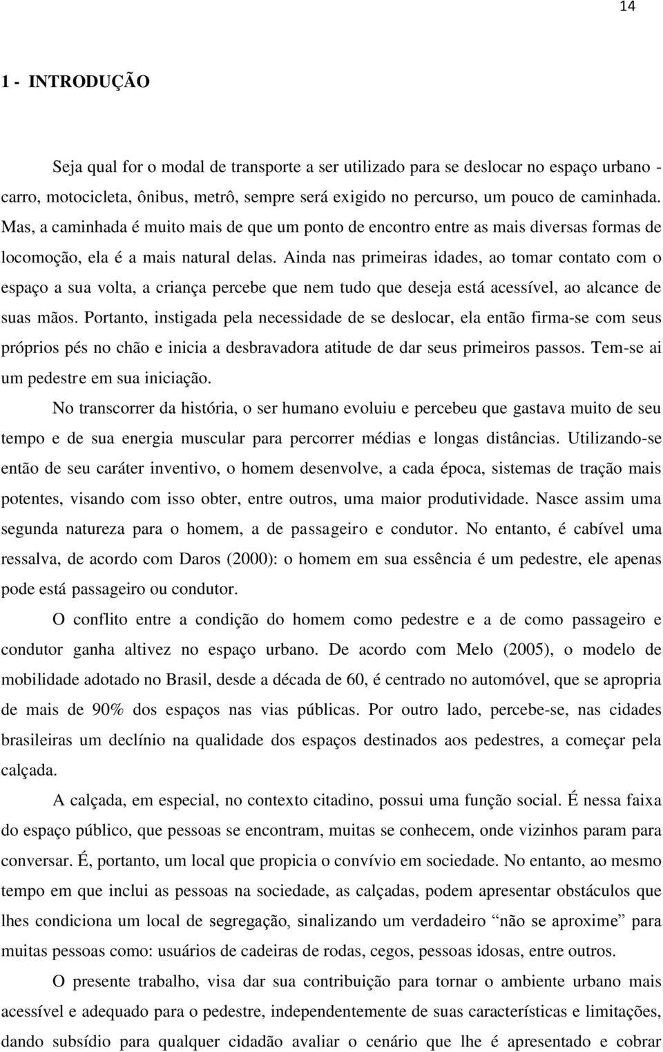 Ainda nas primeiras idades, ao tomar contato com o espaço a sua volta, a criança percebe que nem tudo que deseja está acessível, ao alcance de suas mãos.