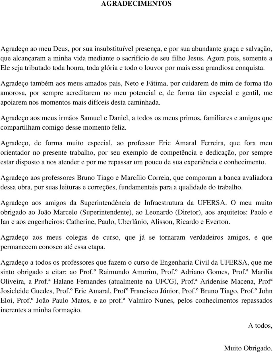 Agradeço também aos meus amados pais, Neto e Fátima, por cuidarem de mim de forma tão amorosa, por sempre acreditarem no meu potencial e, de forma tão especial e gentil, me apoiarem nos momentos mais