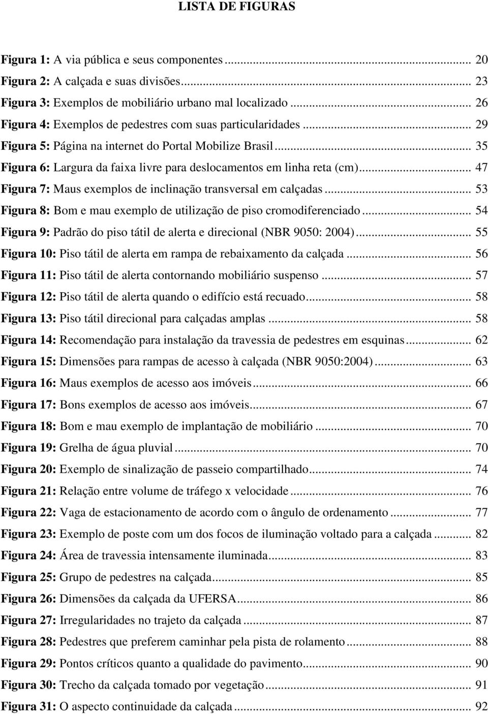 .. 47 Figura 7: Maus exemplos de inclinação transversal em calçadas... 53 Figura 8: Bom e mau exemplo de utilização de piso cromodiferenciado.