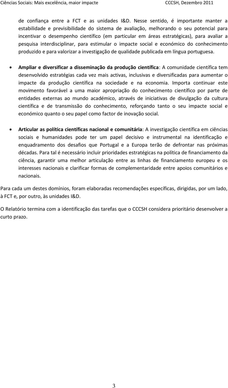 para avaliar a pesquisa interdisciplinar, para estimular o impacte social e económico do conhecimento produzido e para valorizar a investigação de qualidade publicada em língua portuguesa.