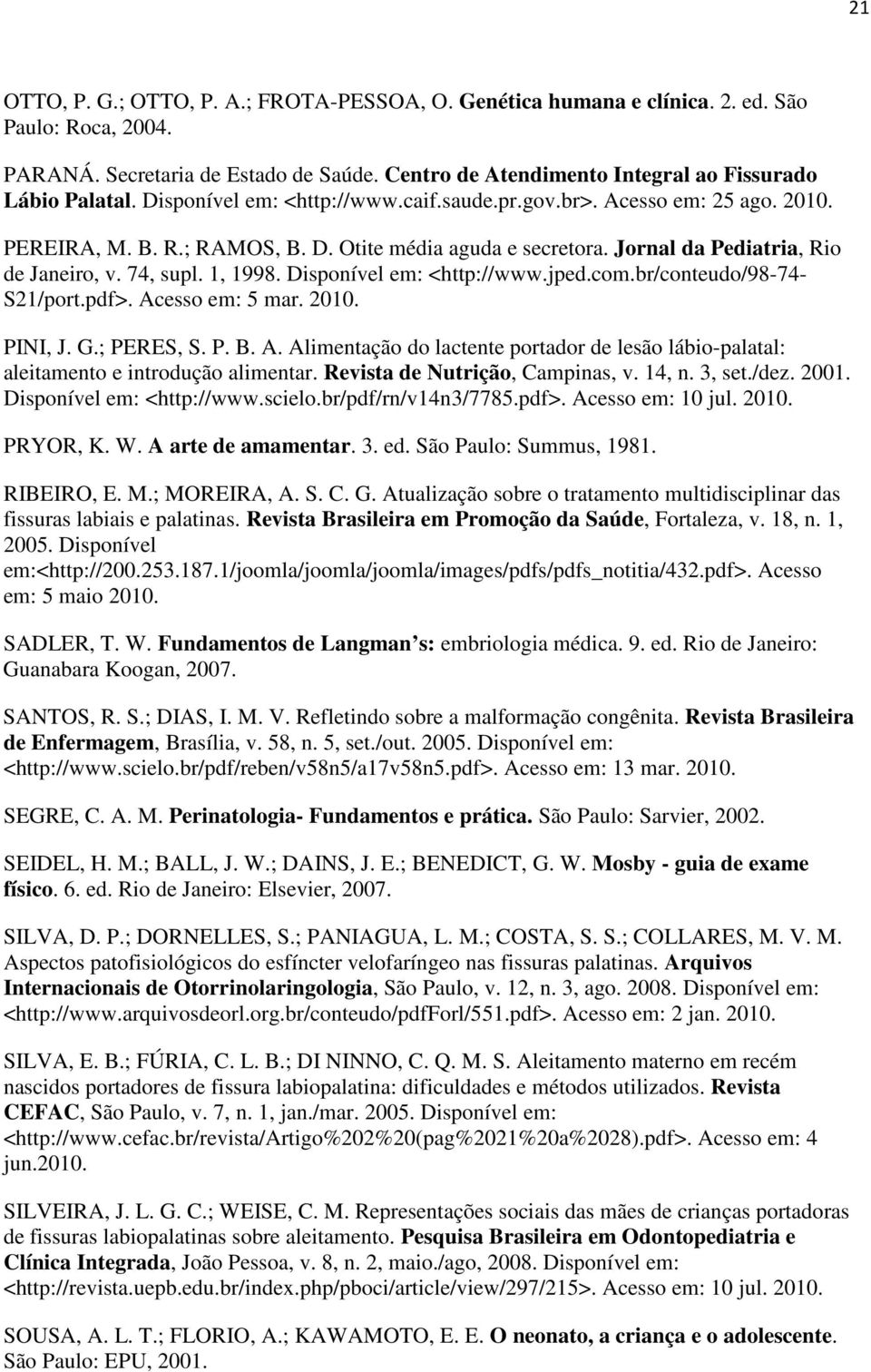 Disponível em: <http://www.jped.com.br/conteudo/98-74- S21/port.pdf>. Acesso em: 5 mar. 2010. PINI, J. G.; PERES, S. P. B. A. Alimentação do lactente portador de lesão lábio-palatal: aleitamento e introdução alimentar.