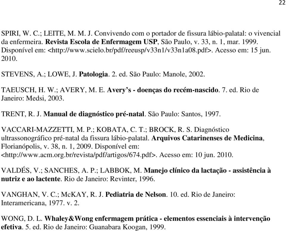 Avery s - doenças do recém-nascido. 7. ed. Rio de Janeiro: Medsi, 2003. TRENT, R. J. Manual de diagnóstico pré-natal. São Paulo: Santos, 1997. VACCARI-MAZZETTI, M. P.; KOBATA, C. T.; BROCK, R. S. Diagnóstico ultrassonográfico pré-natal da fissura lábio-palatal.