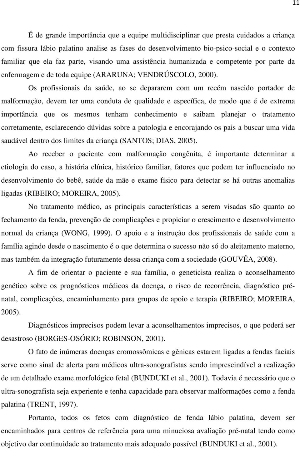 Os profissionais da saúde, ao se depararem com um recém nascido portador de malformação, devem ter uma conduta de qualidade e específica, de modo que é de extrema importância que os mesmos tenham