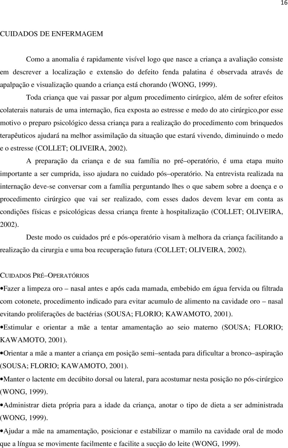 Toda criança que vai passar por algum procedimento cirúrgico, além de sofrer efeitos colaterais naturais de uma internação, fica exposta ao estresse e medo do ato cirúrgico,por esse motivo o preparo