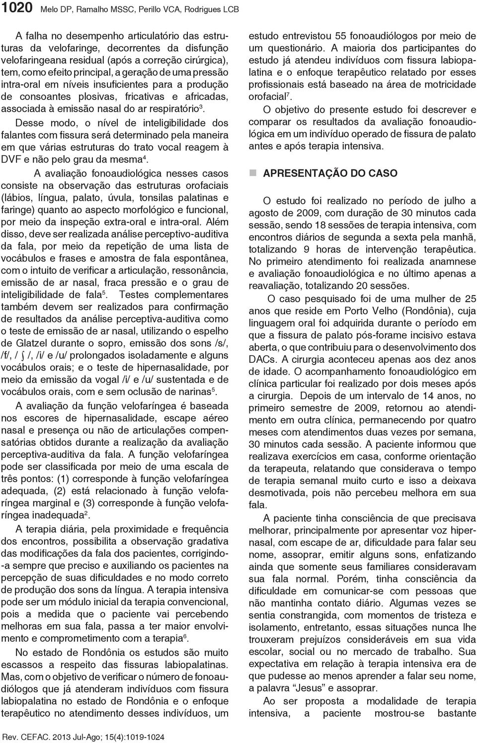 Desse modo, o nível de inteligibilidade dos falantes com fissura será determinado pela maneira em que várias estruturas do trato vocal reagem à DVF e não pelo grau da mesma 4.