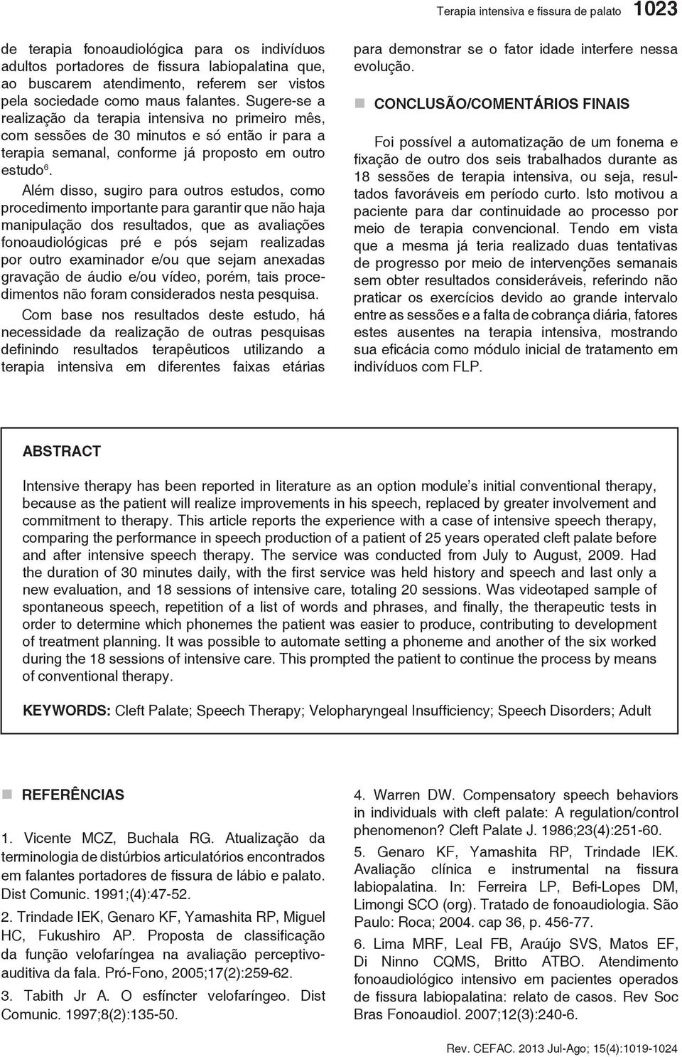 Além disso, sugiro para outros estudos, como procedimento importante para garantir que não haja manipulação dos resultados, que as avaliações fonoaudiológicas pré e pós sejam realizadas por outro