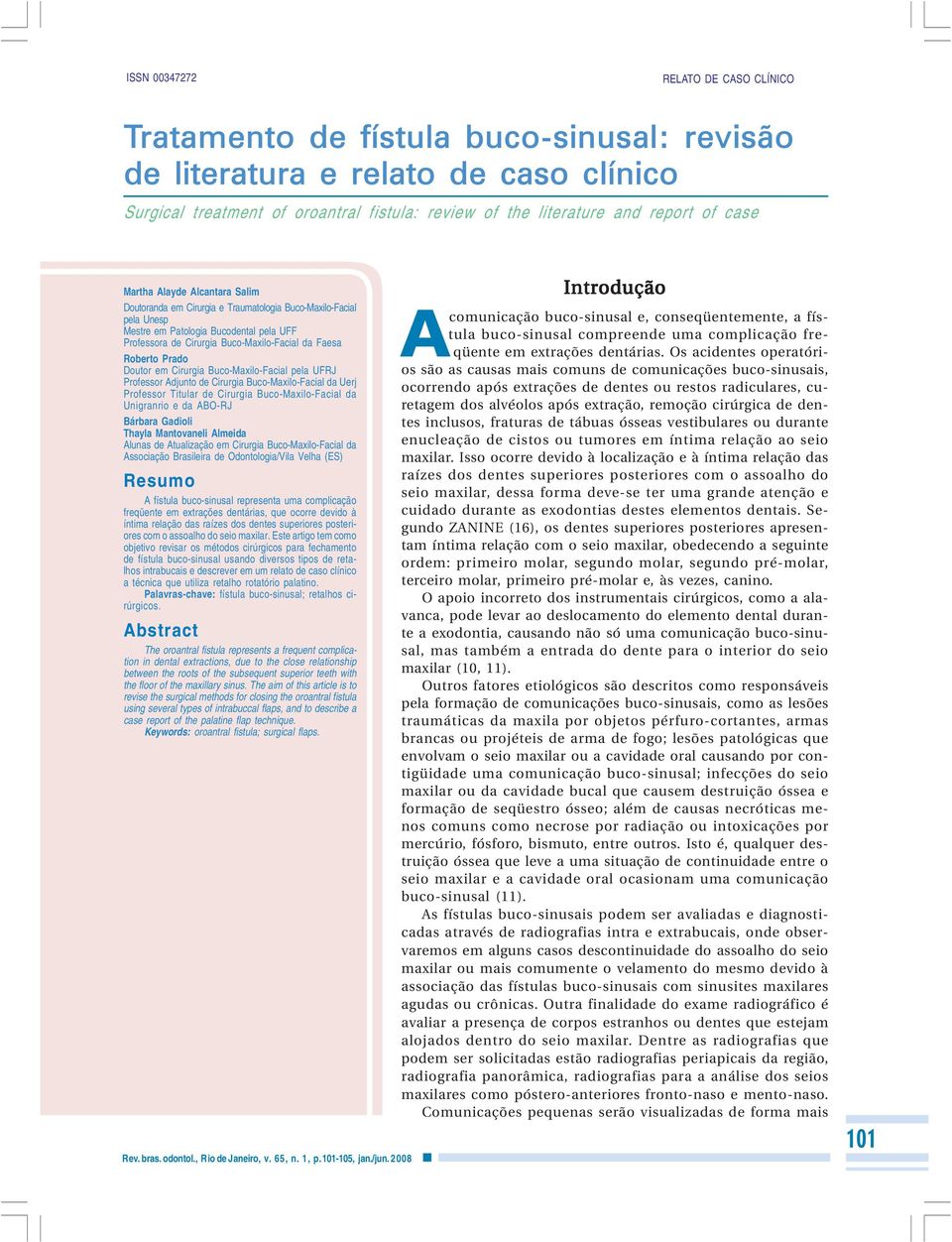 Roberto Prado Doutor em Cirurgia Buco-Maxilo-Facial pela UFRJ Professor Adjunto de Cirurgia Buco-Maxilo-Facial da Uerj Professor Titular de Cirurgia Buco-Maxilo-Facial da Unigranrio e da ABO-RJ