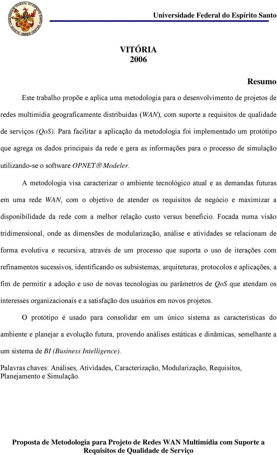 Para facilitar a aplicação da metodologia foi implementado um protótipo que agrega os dados principais da rede e gera as informações para o processo de simulação utilizando-se o software OPNET