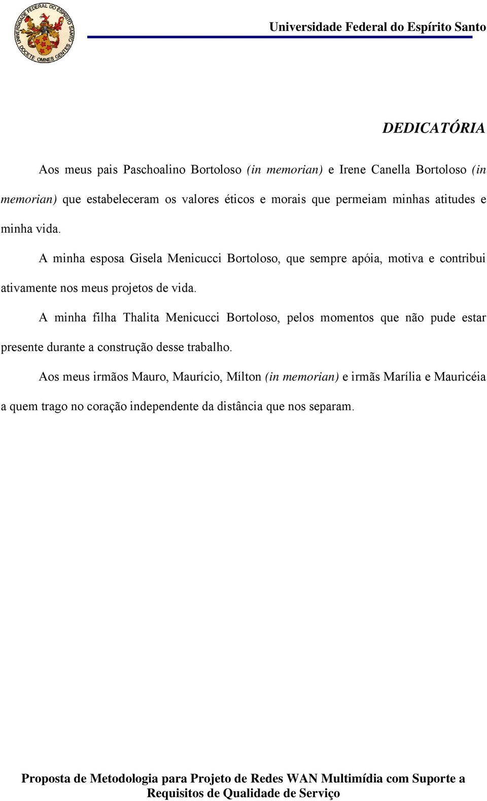 A minha esposa Gisela Menicucci Bortoloso, que sempre apóia, motiva e contribui ativamente nos meus projetos de vida.