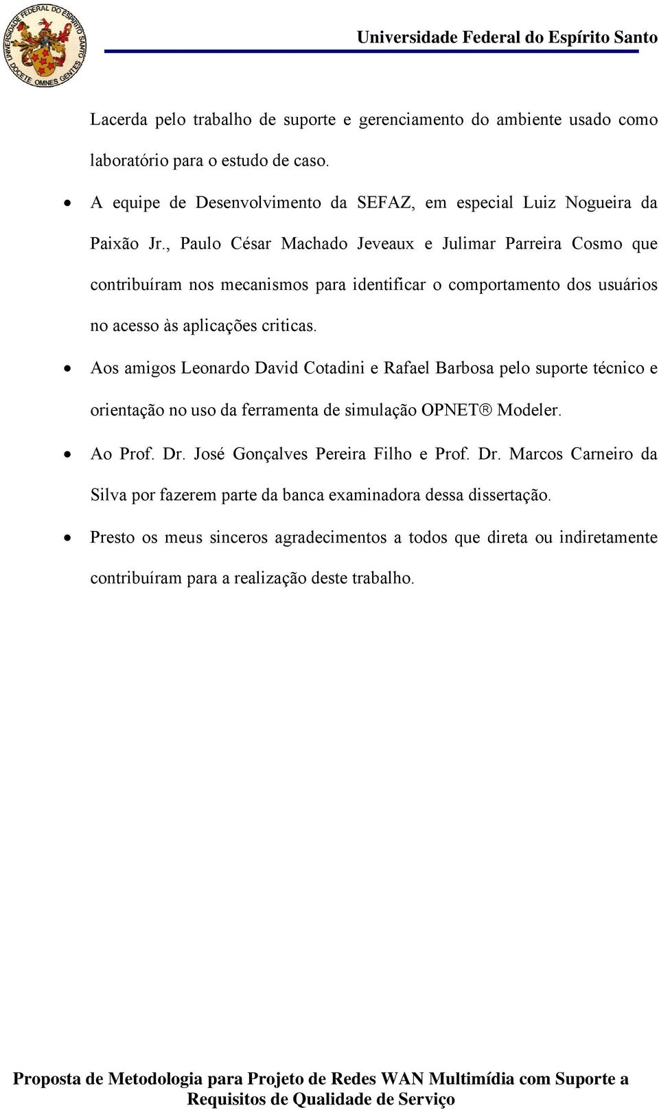 , Paulo César Machado Jeveaux e Julimar Parreira Cosmo que contribuíram nos mecanismos para identificar o comportamento dos usuários no acesso às aplicações criticas.