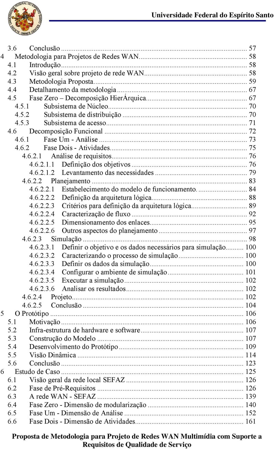 6 Decomposição Funcional... 72 4.6.1 Fase Um - Análise... 73 4.6.2 Fase Dois - Atividades... 75 4.6.2.1 Análise de requisitos... 76 4.6.2.1.1 Definição dos objetivos... 76 4.6.2.1.2 Levantamento das necessidades.