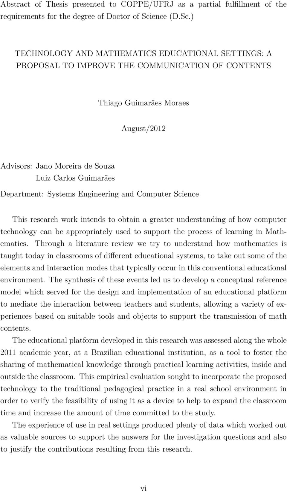 ) TECHNOLOGY AND MATHEMATICS EDUCATIONAL SETTINGS: A PROPOSAL TO IMPROVE THE COMMUNICATION OF CONTENTS Thiago Guimarães Moraes August/2012 Advisors: Jano Moreira de Souza Luiz Carlos Guimarães