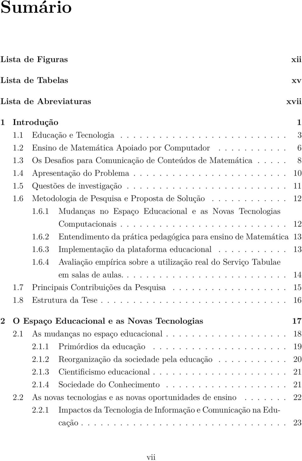 6 Metodologia de Pesquisa e Proposta de Solução............ 12 1.6.1 Mudanças no Espaço Educacional e as Novas Tecnologias Computacionais.......................... 12 1.6.2 Entendimento da prática pedagógica para ensino de Matemática 13 1.