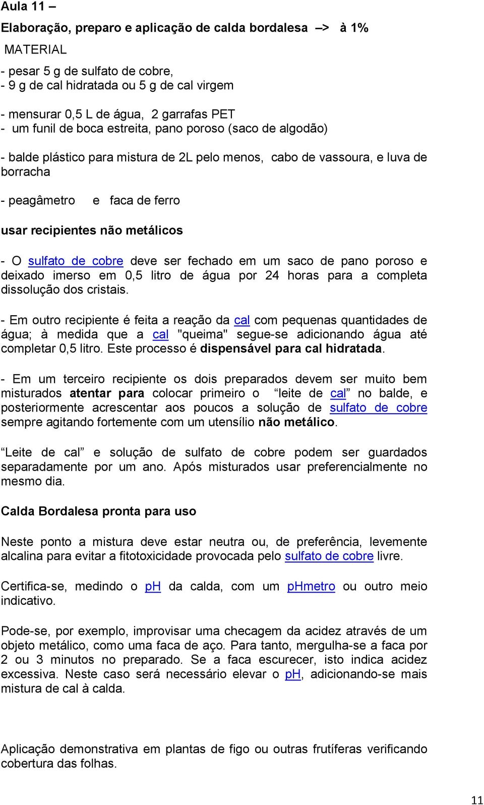 - O sulfato de cobre deve ser fechado em um saco de pano poroso e deixado imerso em 0,5 litro de água por 24 horas para a completa dissolução dos cristais.