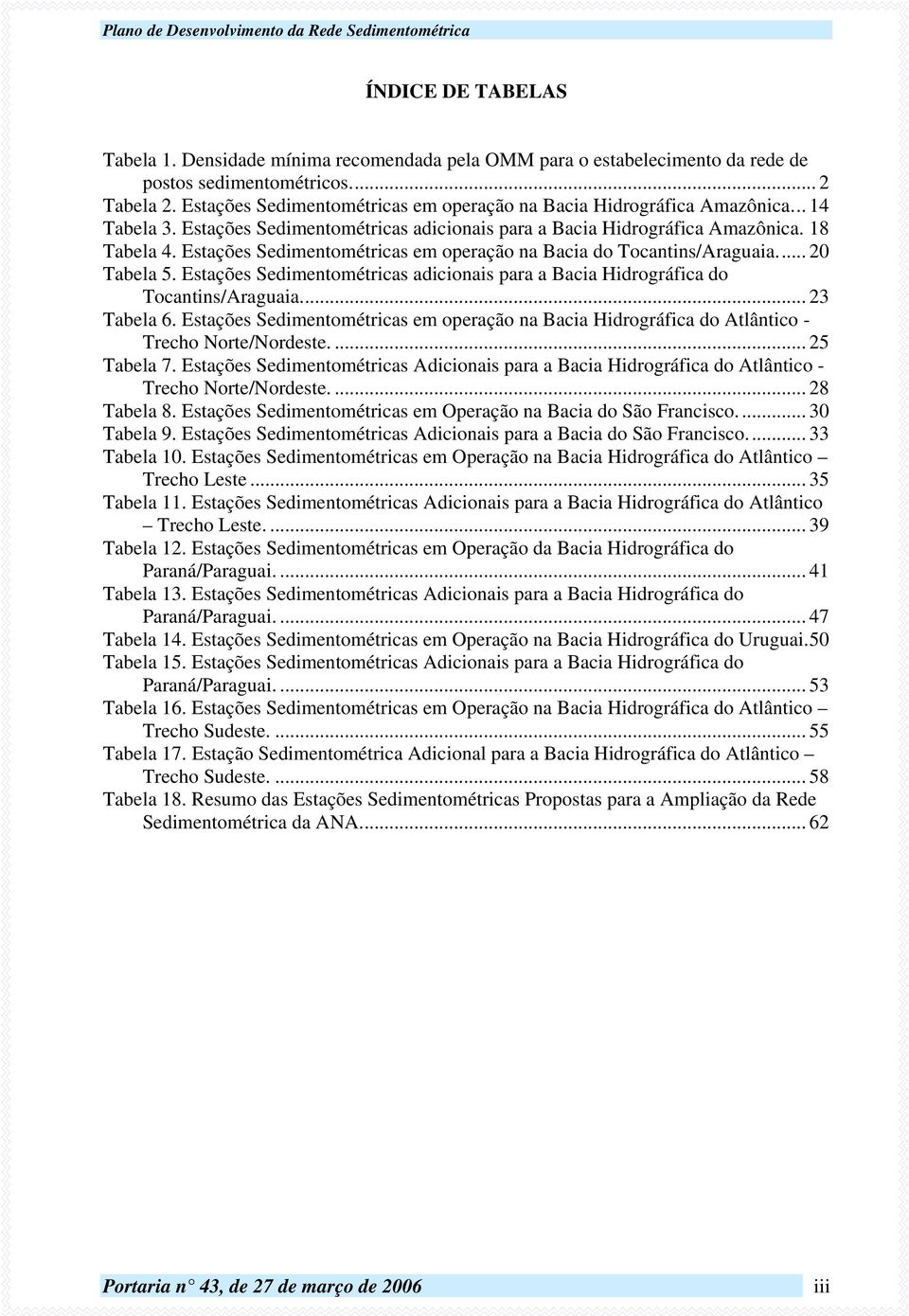 Estações Sedimentométricas em operação na Bacia do Tocantins/Araguaia... 20 Tabela 5. Estações Sedimentométricas adicionais para a Bacia Hidrográfica do Tocantins/Araguaia... 23 Tabela 6.