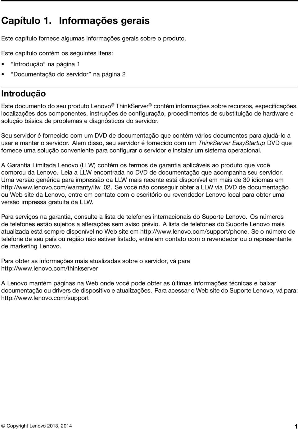 especificações, localizações dos componentes, instruções de configuração, procedimentos de substituição de hardware e solução básica de problemas e diagnósticos do servidor.