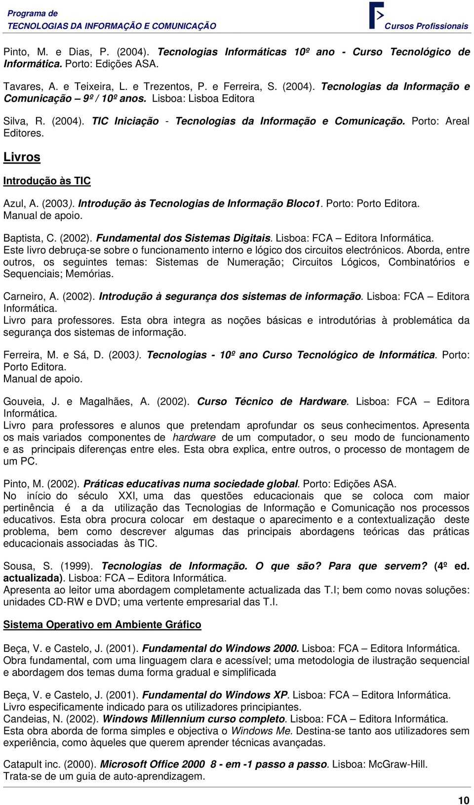 Introdução às Tecnologias de Informação Bloco1. Porto: Porto Editora. Manual de apoio. Baptista, C. (2002). Fundamental dos Sistemas Digitais. Lisboa: FCA Editora Informática.