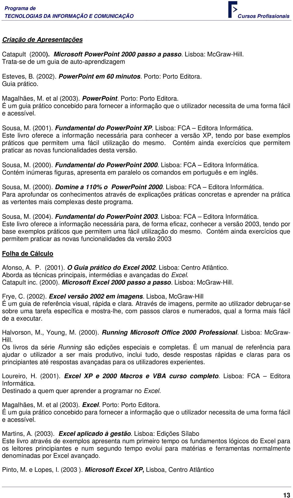 É um guia prático concebido para fornecer a informação que o utilizador necessita de uma forma fácil e acessível. Sousa, M. (2001). Fundamental do PowerPoint XP. Lisboa: FCA Editora Informática.