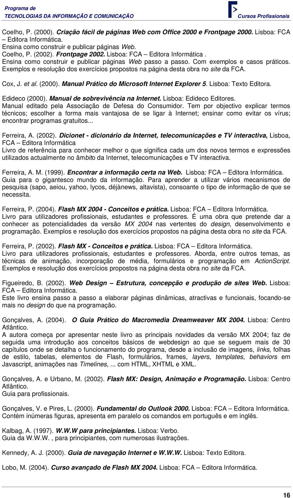 Exemplos e resolução dos exercícios propostos na página desta obra no site da FCA. Cox, J. et al. (2000). Manual Prático do Microsoft Internet Explorer 5. Lisboa: Texto Editora. Edideco (2000).