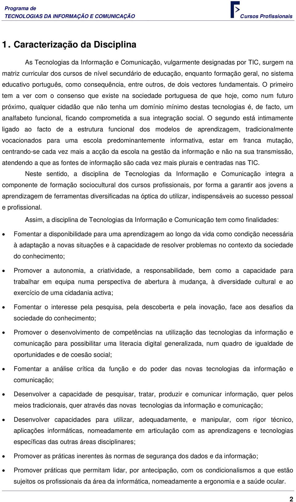 O primeiro tem a ver com o consenso que existe na sociedade portuguesa de que hoje, como num futuro próximo, qualquer cidadão que não tenha um domínio mínimo destas tecnologias é, de facto, um