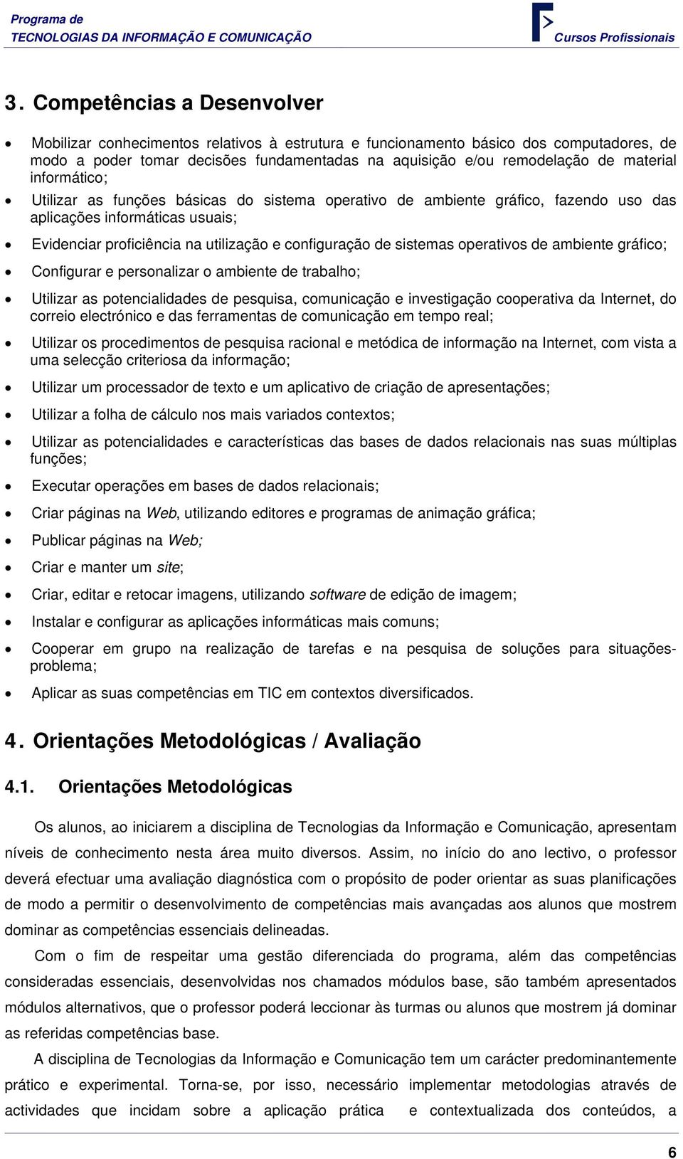 sistemas operativos de ambiente gráfico; Configurar e personalizar o ambiente de trabalho; Utilizar as potencialidades de pesquisa, comunicação e investigação cooperativa da Internet, do correio