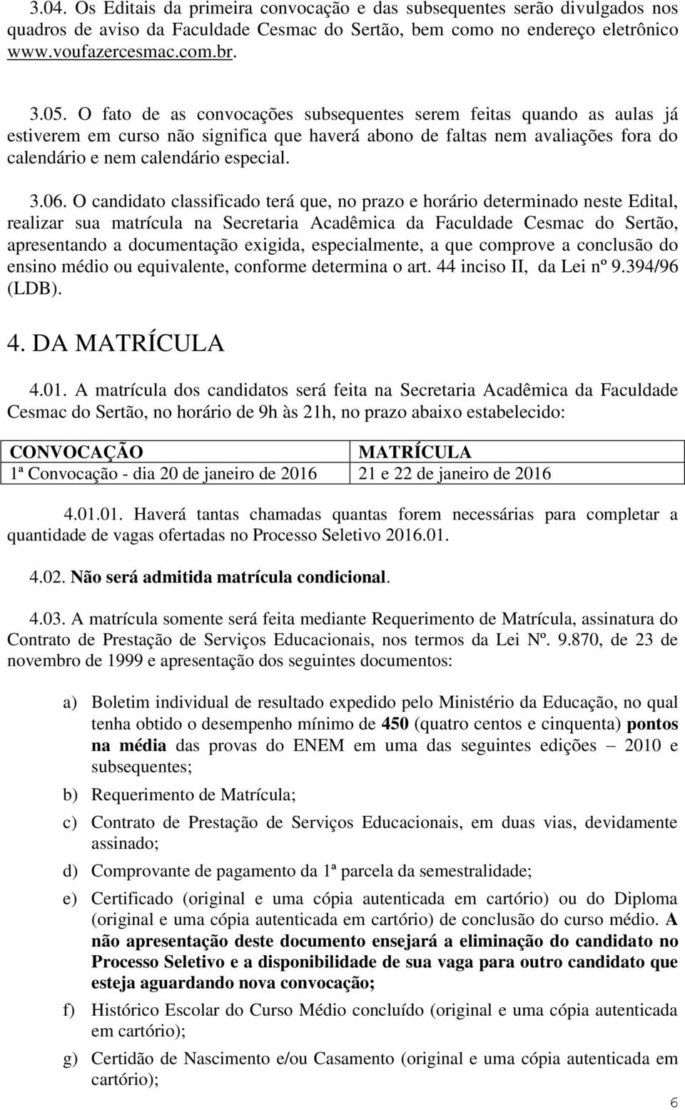 O candidato classificado terá que, no prazo e horário determinado neste Edital, realizar sua matrícula na Secretaria Acadêmica da Faculdade Cesmac do Sertão, apresentando a documentação exigida,