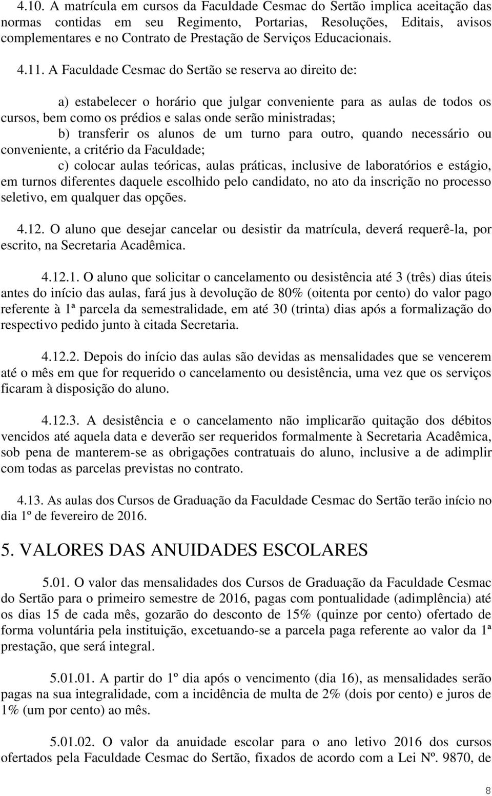 A Faculdade Cesmac do Sertão se reserva ao direito de: a) estabelecer o horário que julgar conveniente para as aulas de todos os cursos, bem como os prédios e salas onde serão ministradas; b)