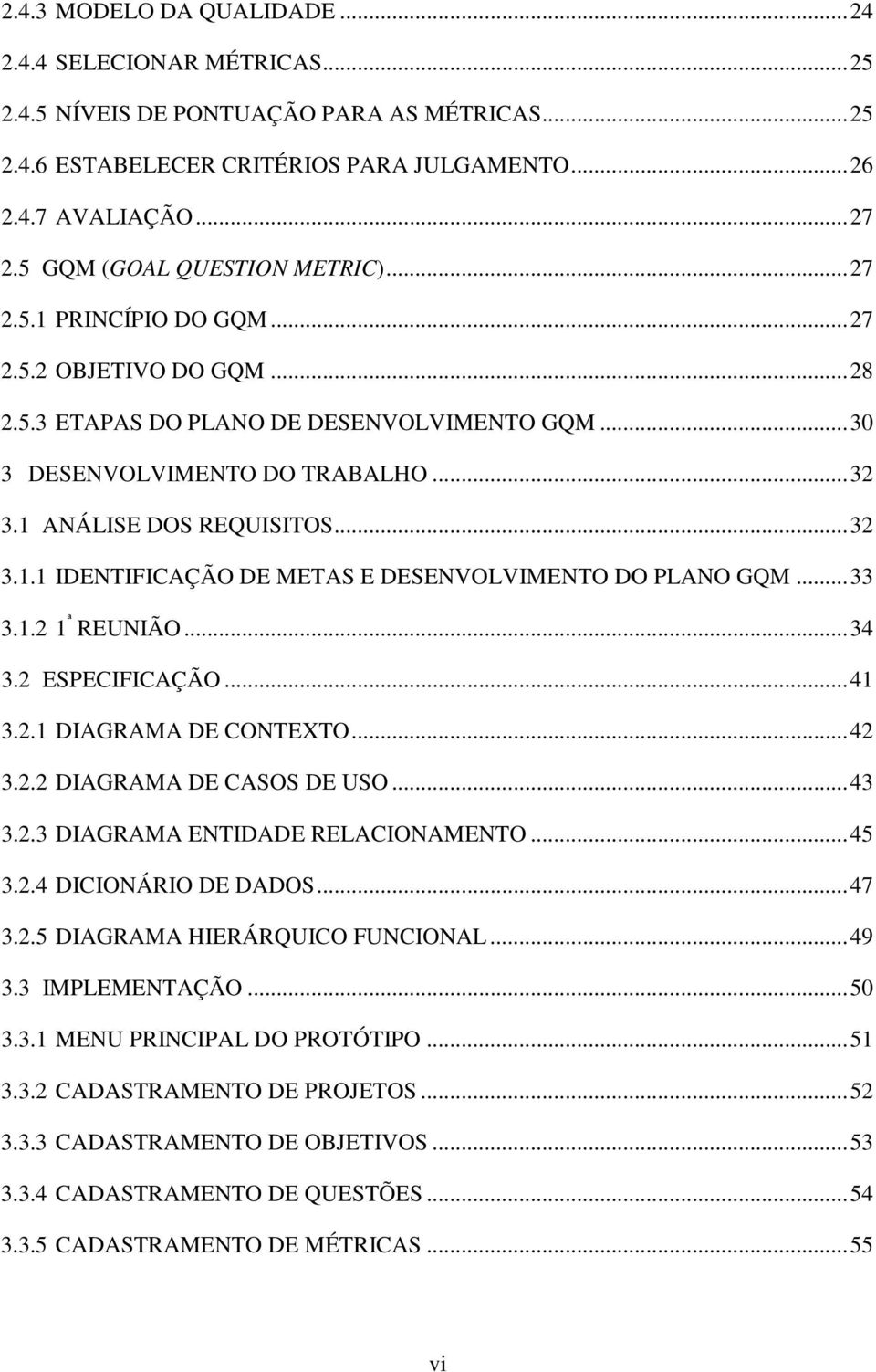 1 ANÁLISE DOS REQUISITOS...32 3.1.1 IDENTIFICAÇÃO DE METAS E DESENVOLVIMENTO DO PLANO GQM...33 3.1.2 1 ª REUNIÃO...34 3.2 ESPECIFICAÇÃO...41 3.2.1 DIAGRAMA DE CONTEXTO...42 3.2.2 DIAGRAMA DE CASOS DE USO.