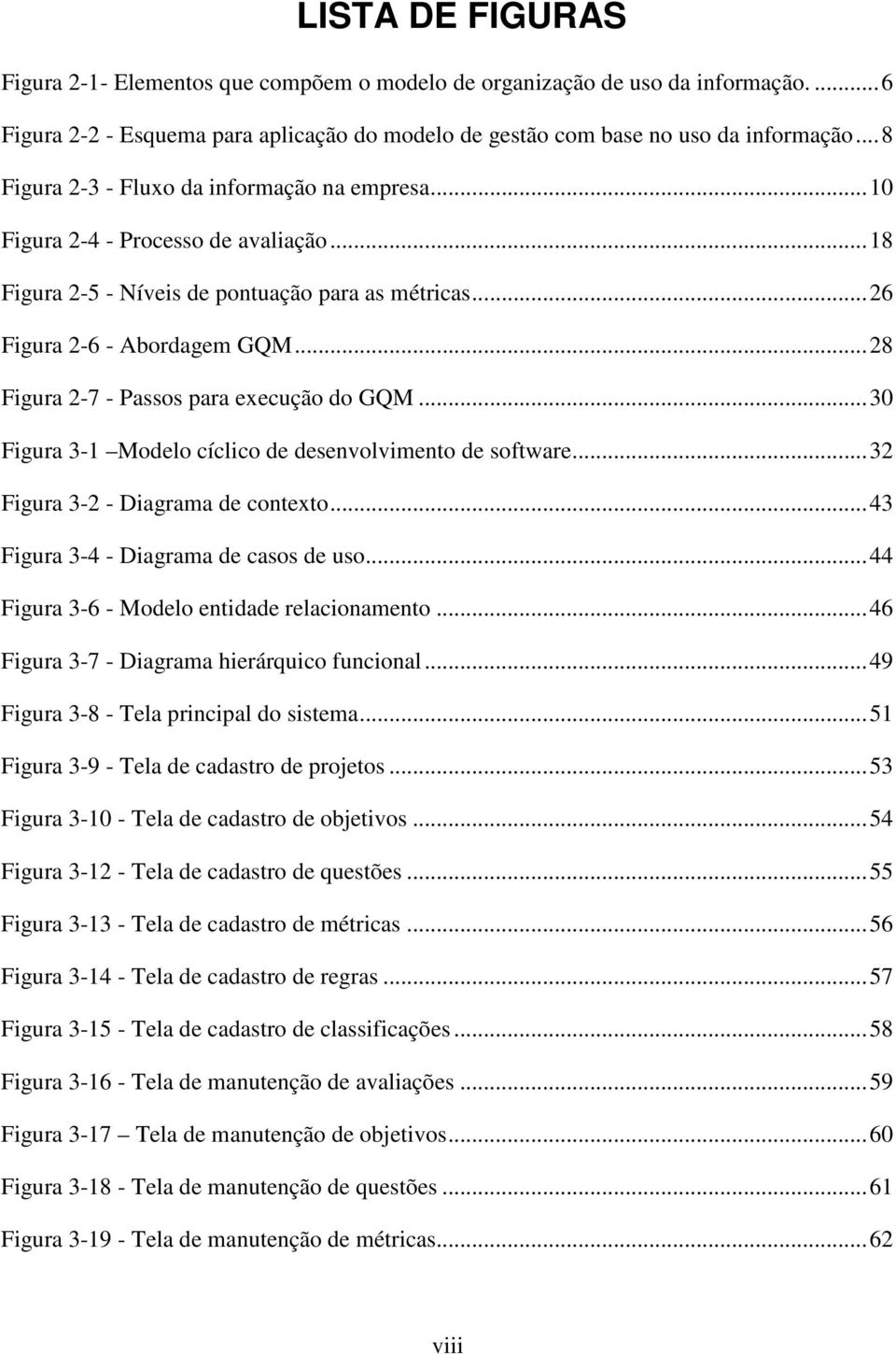 ..28 Figura 2-7 - Passos para execução do GQM...30 Figura 3-1 Modelo cíclico de desenvolvimento de software...32 Figura 3-2 - Diagrama de contexto...43 Figura 3-4 - Diagrama de casos de uso.