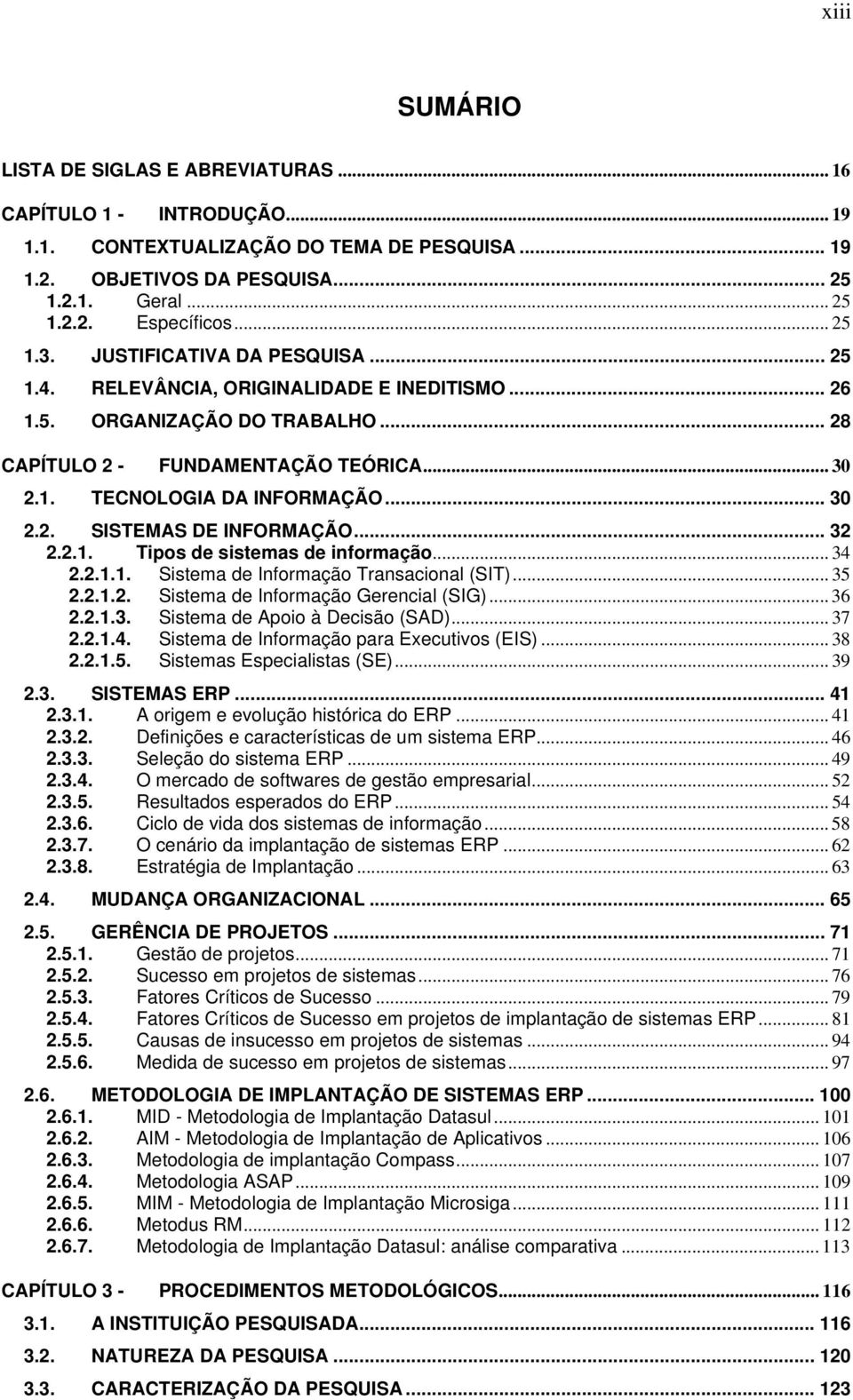 .. 30 2.2. SISTEMAS DE INFORMAÇÃO... 32 2.2.1. Tipos de sistemas de informação... 34 2.2.1.1. Sistema de Informação Transacional (SIT)... 35 2.2.1.2. Sistema de Informação Gerencial (SIG)... 36 2.2.1.3. Sistema de Apoio à Decisão (SAD).