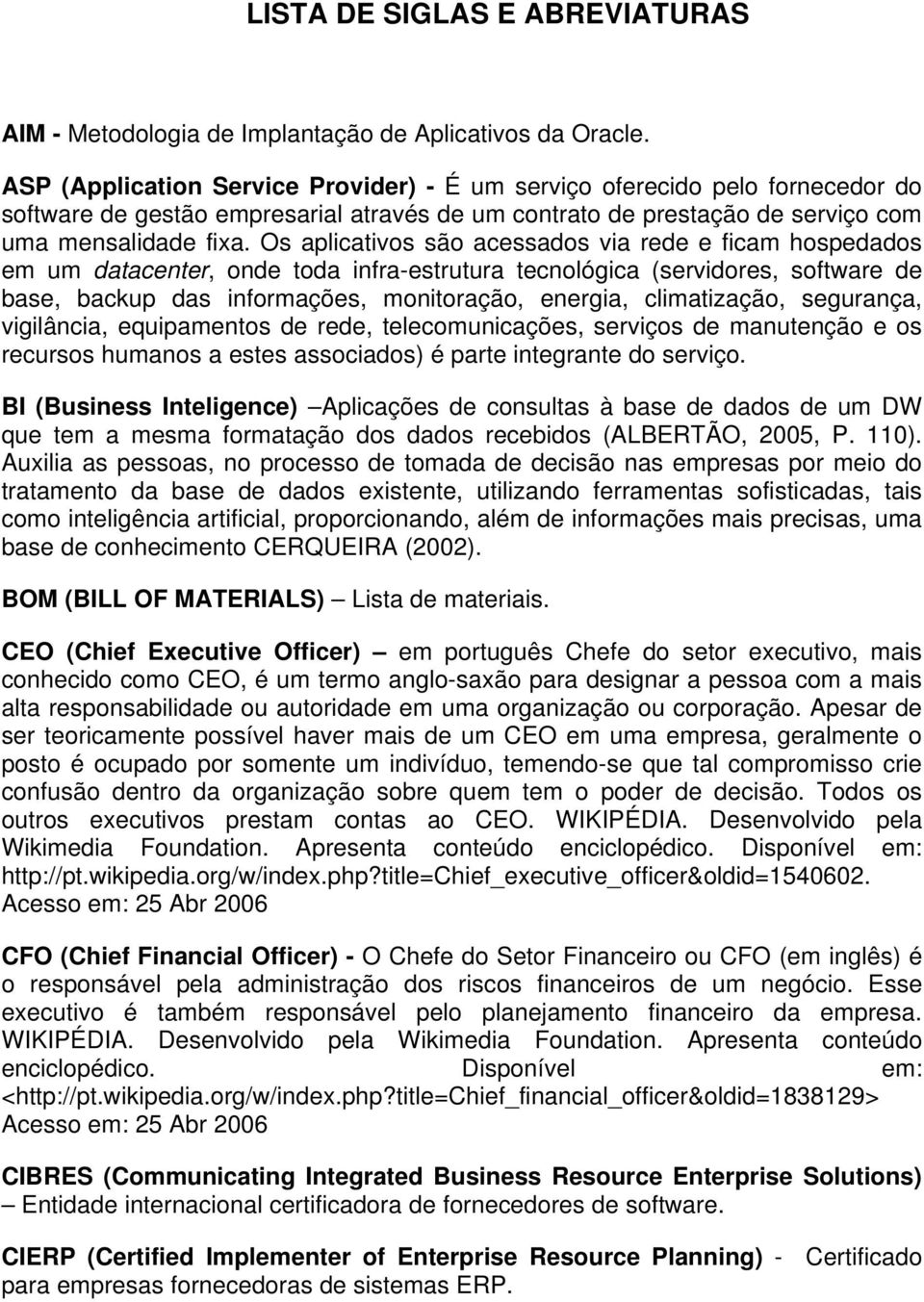 Os aplicativos são acessados via rede e ficam hospedados em um datacenter, onde toda infra-estrutura tecnológica (servidores, software de base, backup das informações, monitoração, energia,