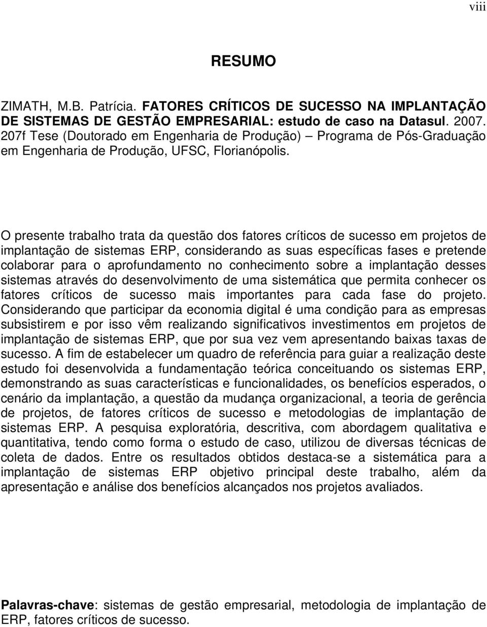 O presente trabalho trata da questão dos fatores críticos de sucesso em projetos de implantação de sistemas ERP, considerando as suas específicas fases e pretende colaborar para o aprofundamento no