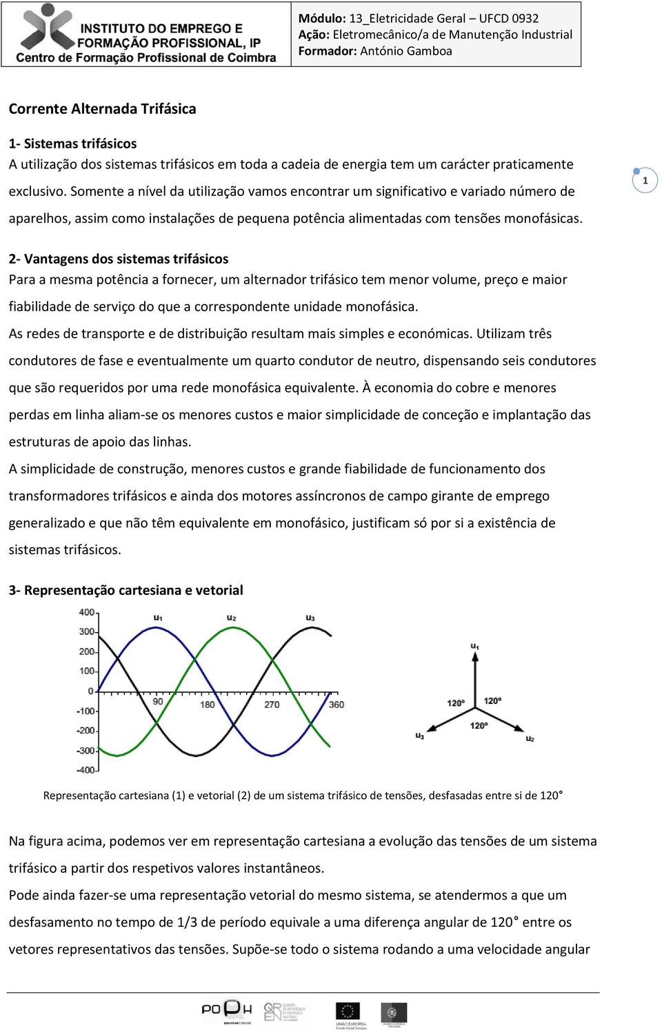 1 2- Vantagens dos sistemas trifásicos Para a mesma potência a fornecer, um alternador trifásico tem menor volume, preço e maior fiabilidade de serviço do que a correspondente unidade monofásica.