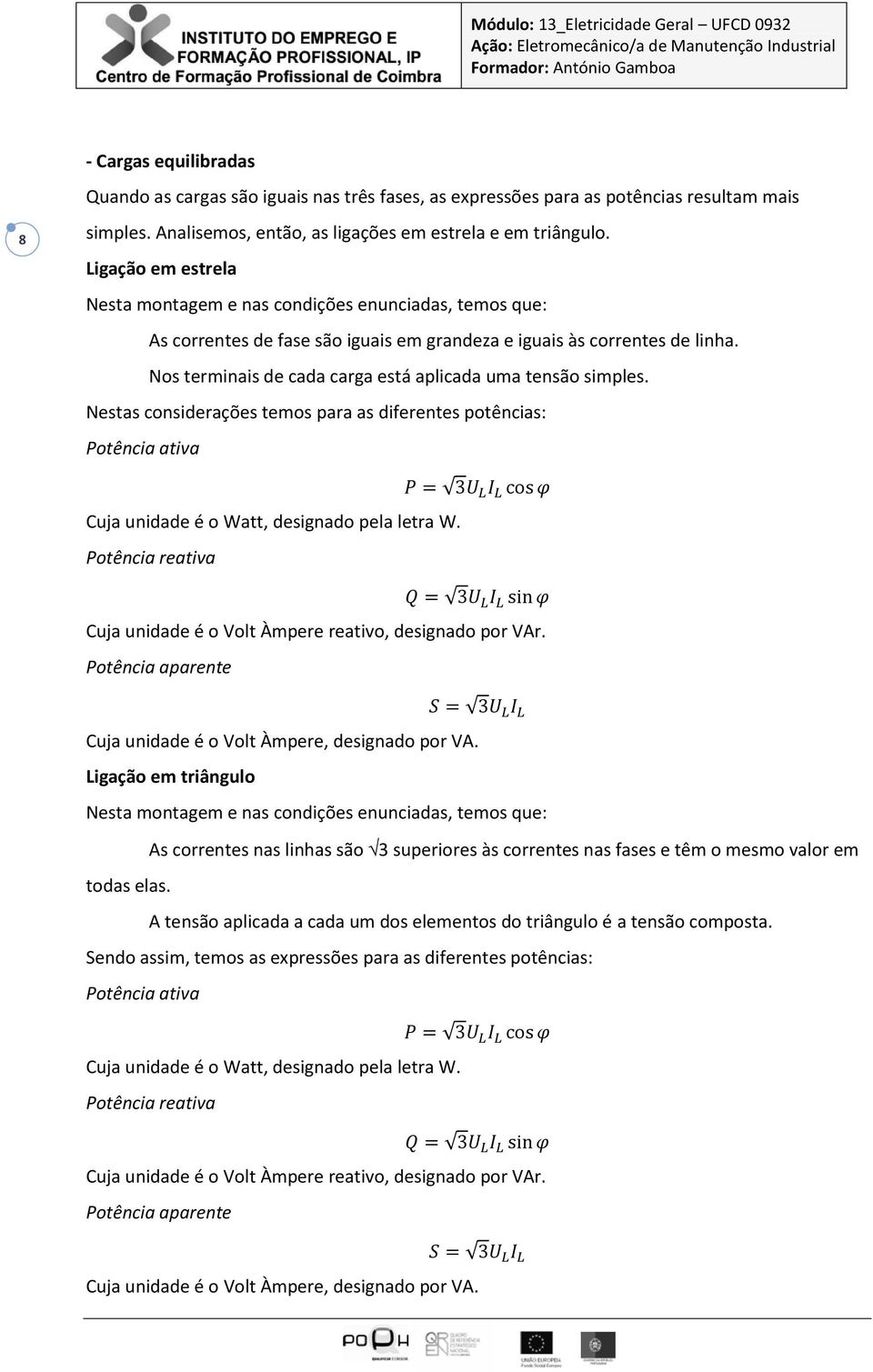 Nos terminais de cada carga está aplicada uma tensão simples. Nestas considerações temos para as diferentes potências: Potência ativa Cuja unidade é o Watt, designado pela letra W.