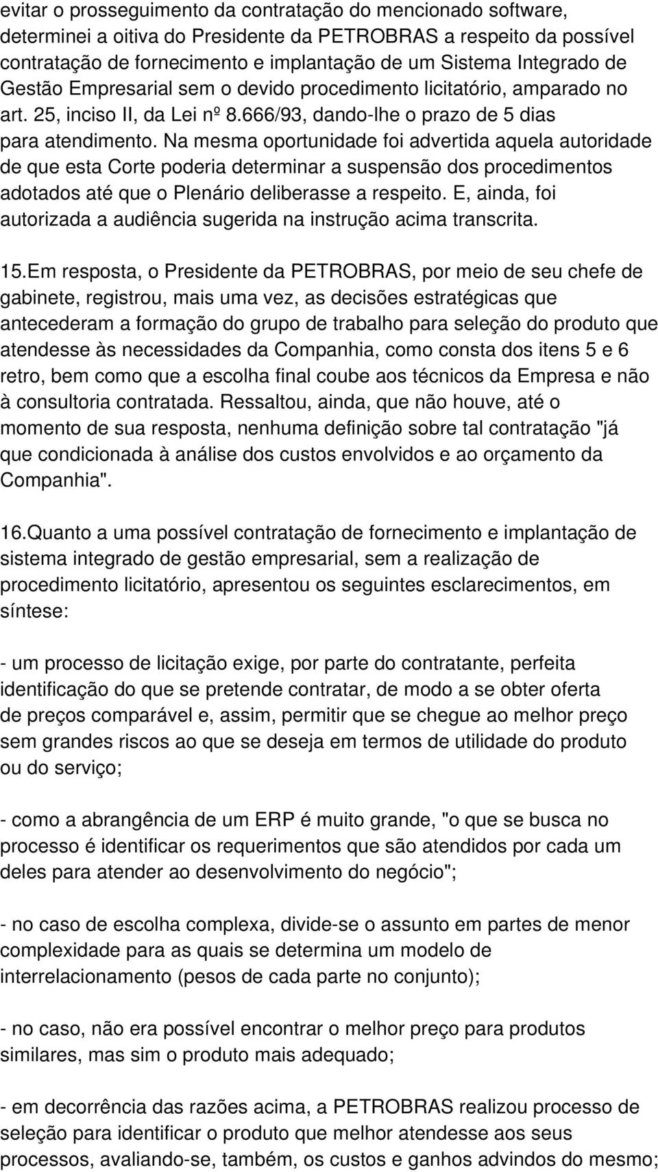 Na mesma oportunidade foi advertida aquela autoridade de que esta Corte poderia determinar a suspensão dos procedimentos adotados até que o Plenário deliberasse a respeito.