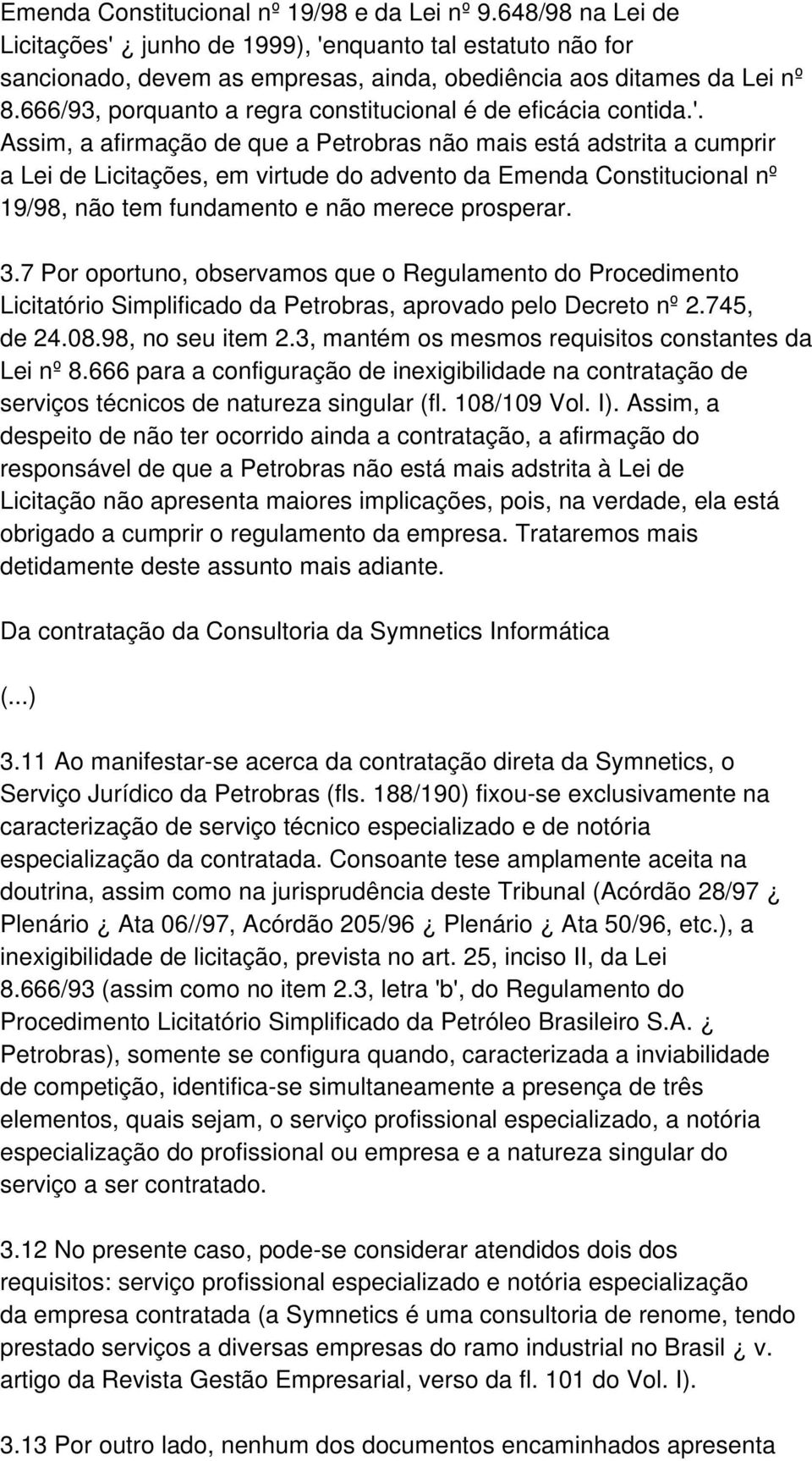 Assim, a afirmação de que a Petrobras não mais está adstrita a cumprir a Lei de Licitações, em virtude do advento da Emenda Constitucional nº 19/98, não tem fundamento e não merece prosperar. 3.