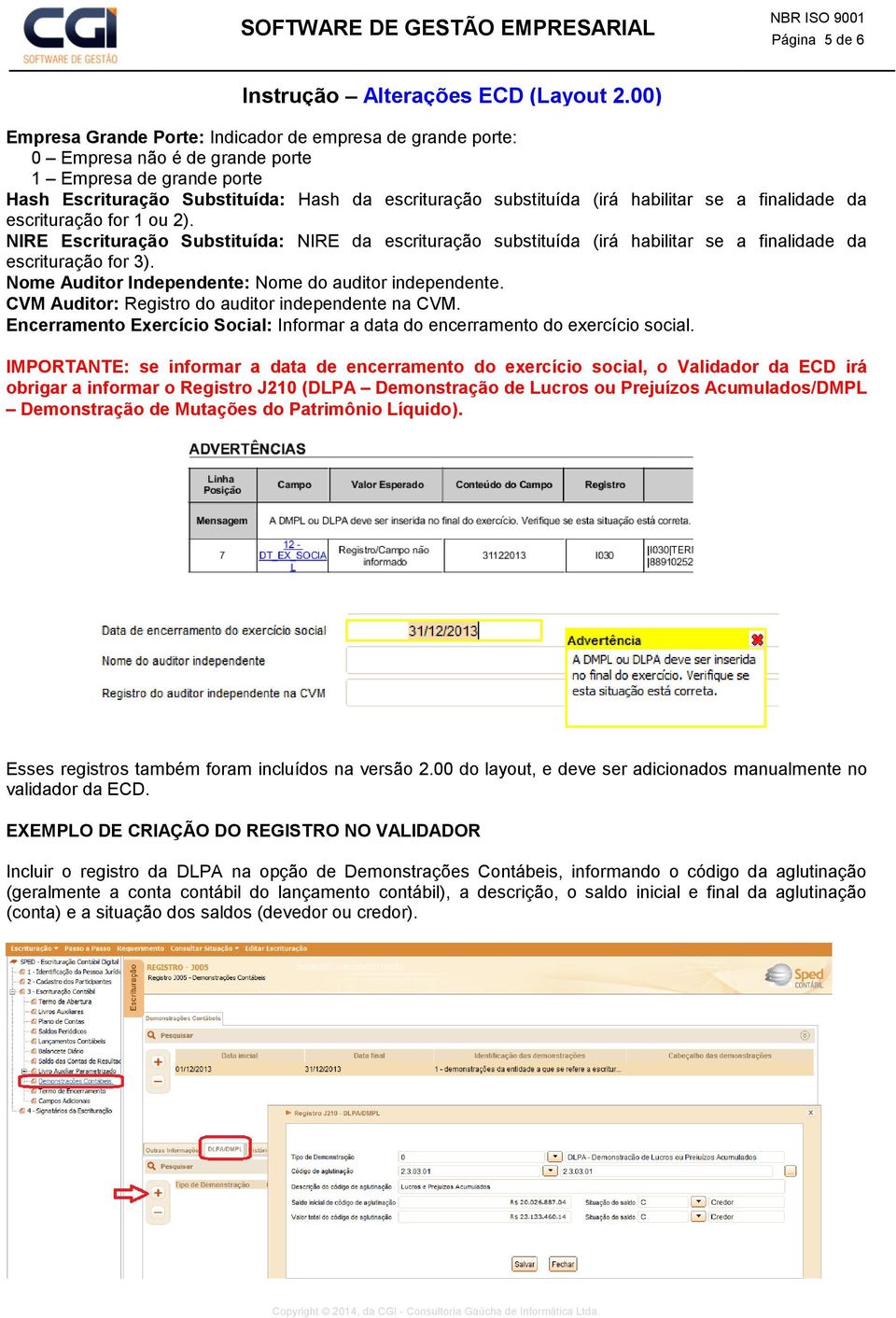 Nome Auditor Independente: Nome do auditor independente. CVM Auditor: Registro do auditor independente na CVM. Encerramento Exercício Social: Informar a data do encerramento do exercício social.