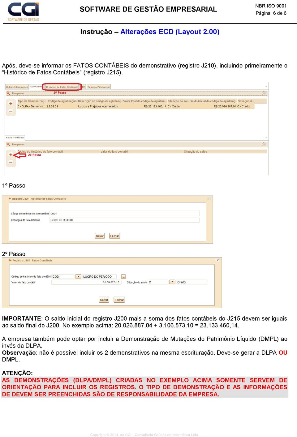 133,460,14. A empresa também pode optar por incluir a Demonstração de Mutações do Patrimônio Líquido (DMPL) ao invés da DLPA.