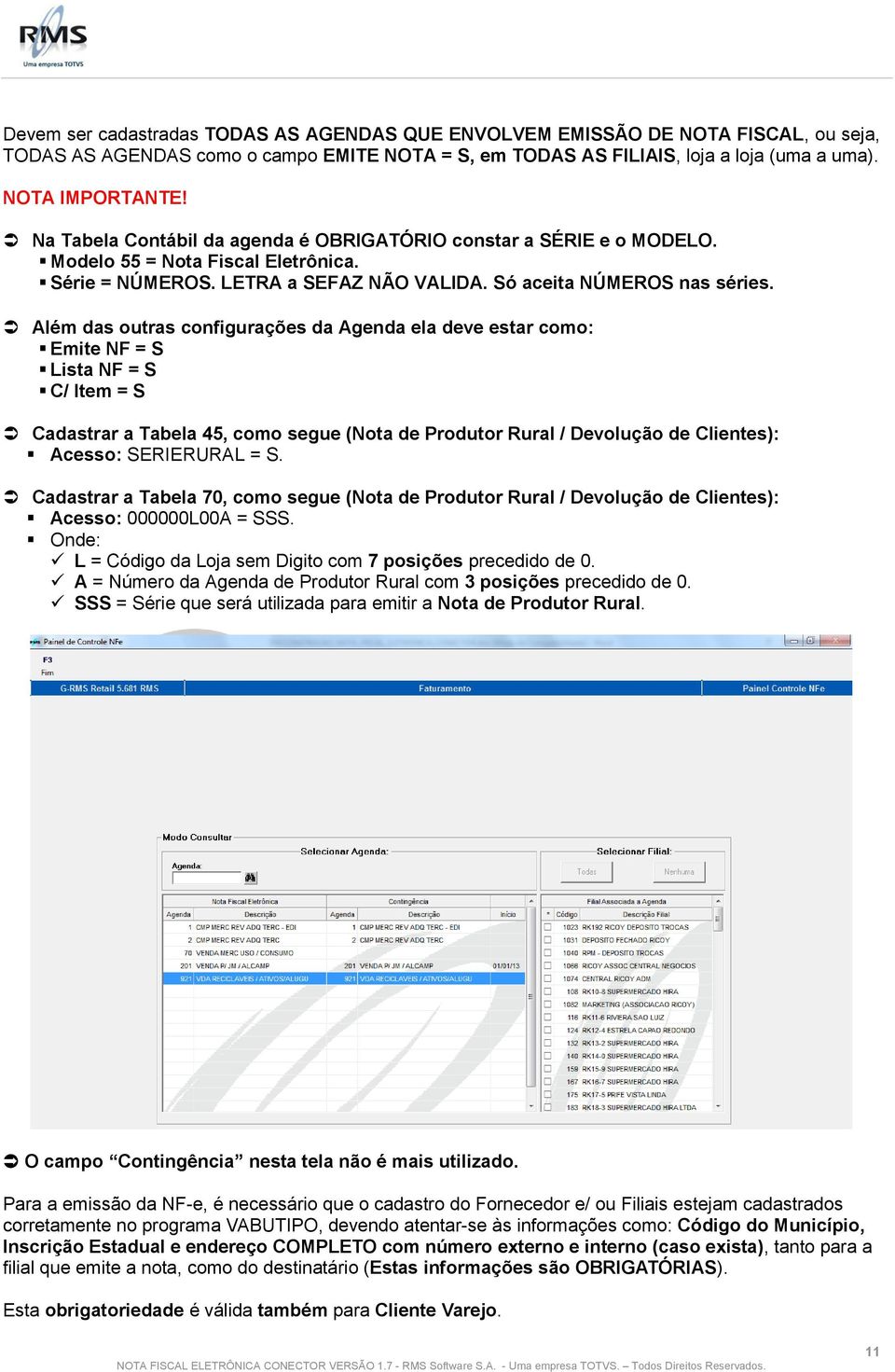 Além das outras configurações da Agenda ela deve estar como: Emite NF = S Lista NF = S C/ Item = S Cadastrar a Tabela 45, como segue (Nota de Produtor Rural / Devolução de Clientes): Acesso: