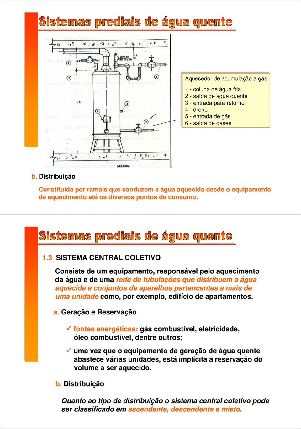 3 SISTEMA CENTRAL COLETIVO Consiste de um equipamento, responsável pelo aquecimento da água e de uma rede de tubulações que distribuem a água aquecida a conjuntos de aparelhos pertencentes a mais de