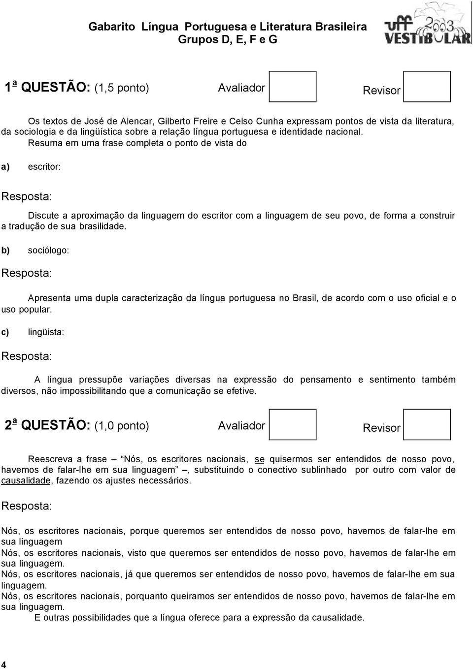 Resuma em uma frase completa o ponto de vista do a) escritor: Discute a aproximação da linguagem do escritor com a linguagem de seu povo, de forma a construir a tradução de sua brasilidade.