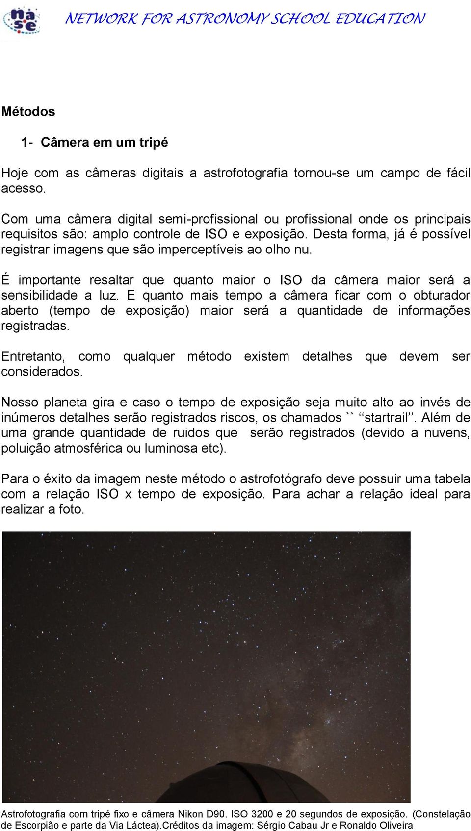 Desta forma, já é possível registrar imagens que são imperceptíveis ao olho nu. É importante resaltar que quanto maior o ISO da câmera maior será a sensibilidade a luz.