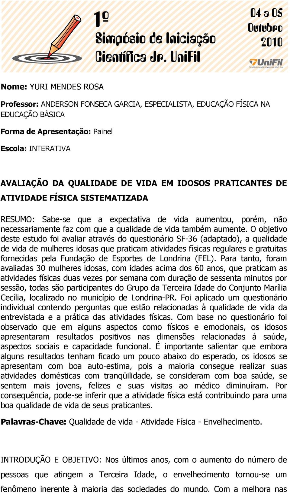 O objetivo deste estudo foi avaliar através do questionário SF-36 (adaptado), a qualidade de vida de mulheres idosas que praticam atividades físicas regulares e gratuitas fornecidas pela Fundação de