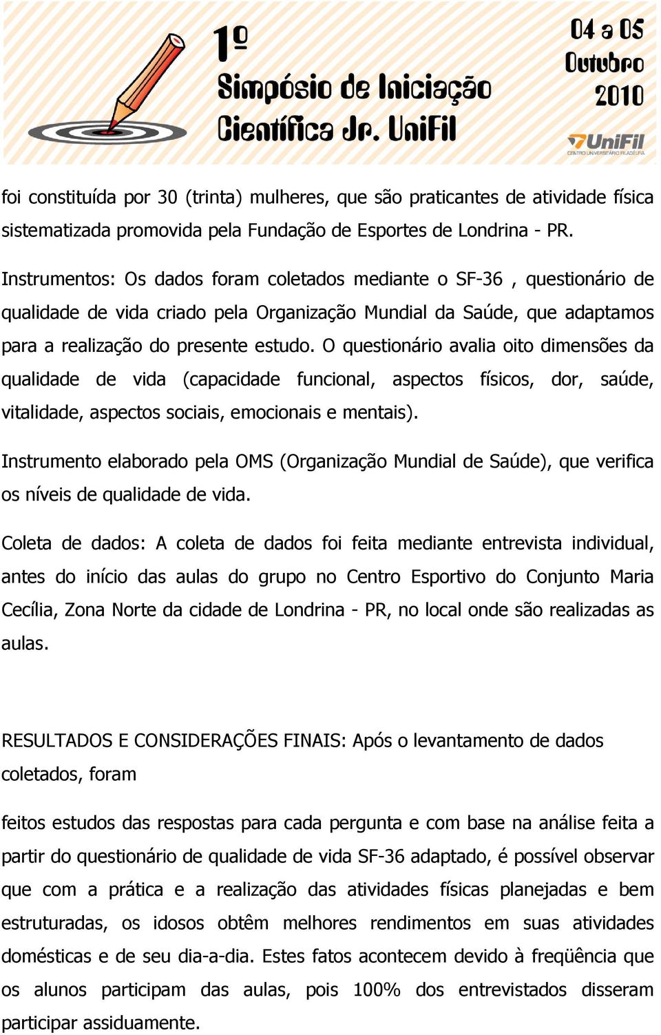 O questionário avalia oito dimensões da qualidade de vida (capacidade funcional, aspectos físicos, dor, saúde, vitalidade, aspectos sociais, emocionais e mentais).