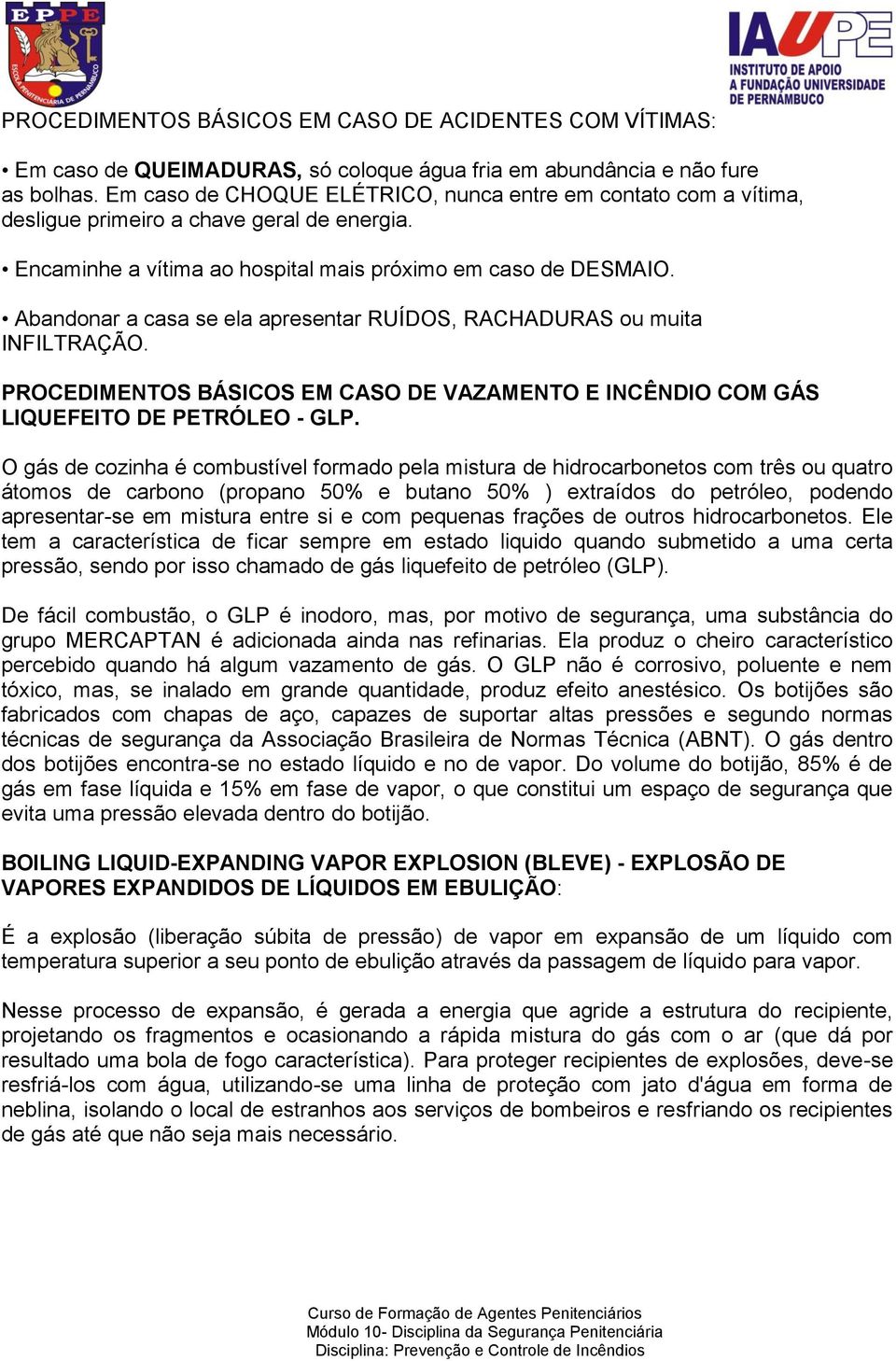 Abandonar a casa se ela apresentar RUÍDOS, RACHADURAS ou muita INFILTRAÇÃO. PROCEDIMENTOS BÁSICOS EM CASO DE VAZAMENTO E INCÊNDIO COM GÁS LIQUEFEITO DE PETRÓLEO - GLP.