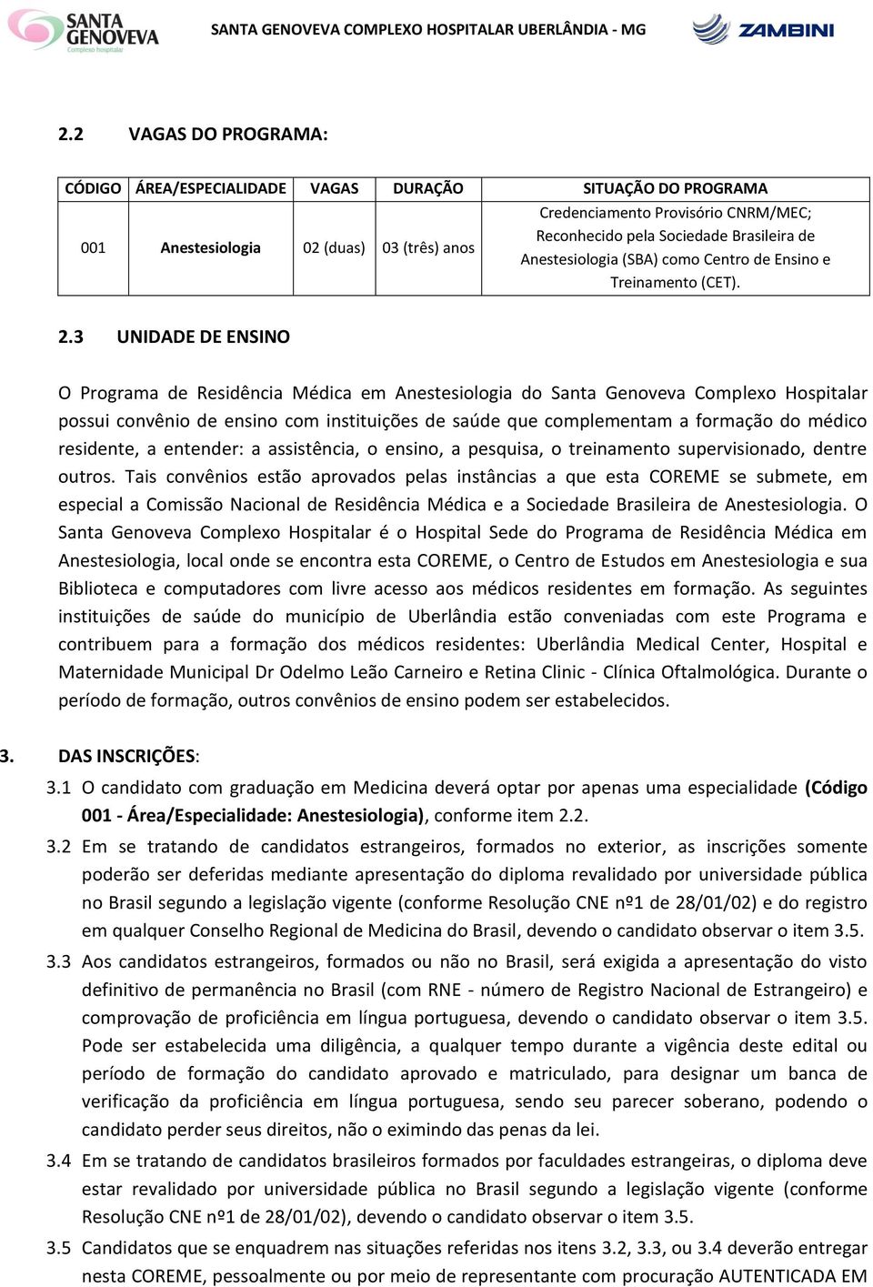 3 UNIDADE DE ENSINO O Programa de Residência Médica em Anestesiologia do Santa Genoveva Complexo Hospitalar possui convênio de ensino com instituições de saúde que complementam a formação do médico