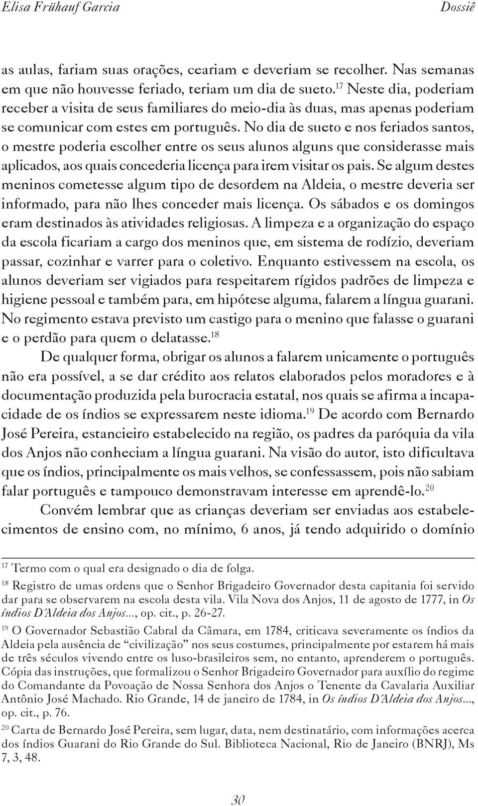 No dia de sueto e nos feriados santos, o mestre poderia escolher entre os seus alunos alguns que considerasse mais aplicados, aos quais concederia licença para irem visitar os pais.