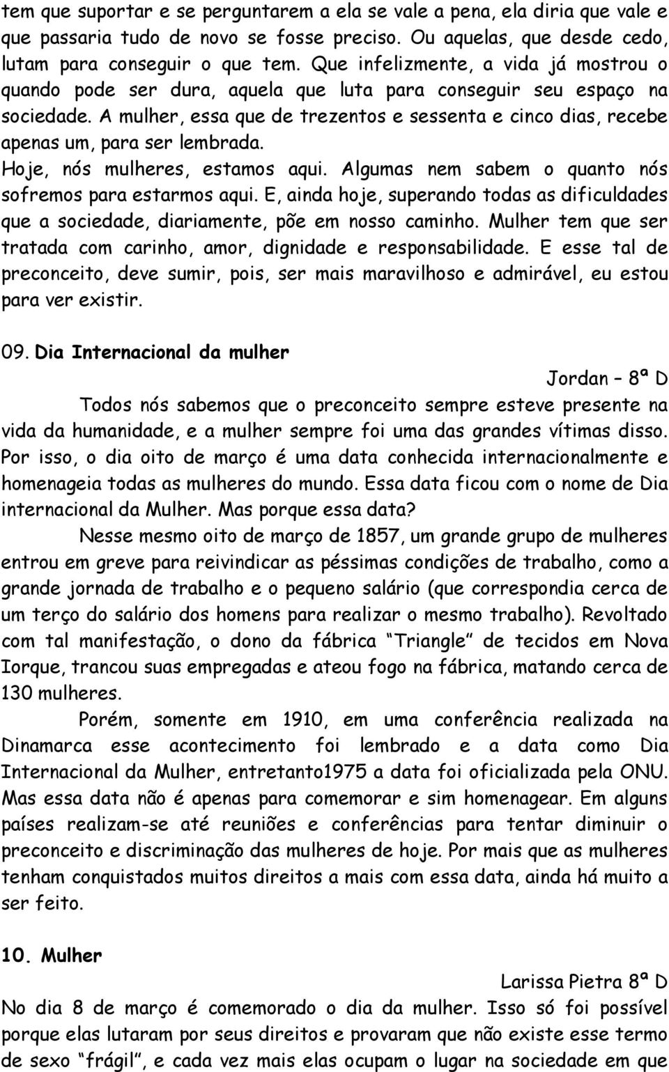 A mulher, essa que de trezentos e sessenta e cinco dias, recebe apenas um, para ser lembrada. Hoje, nós mulheres, estamos aqui. Algumas nem sabem o quanto nós sofremos para estarmos aqui.